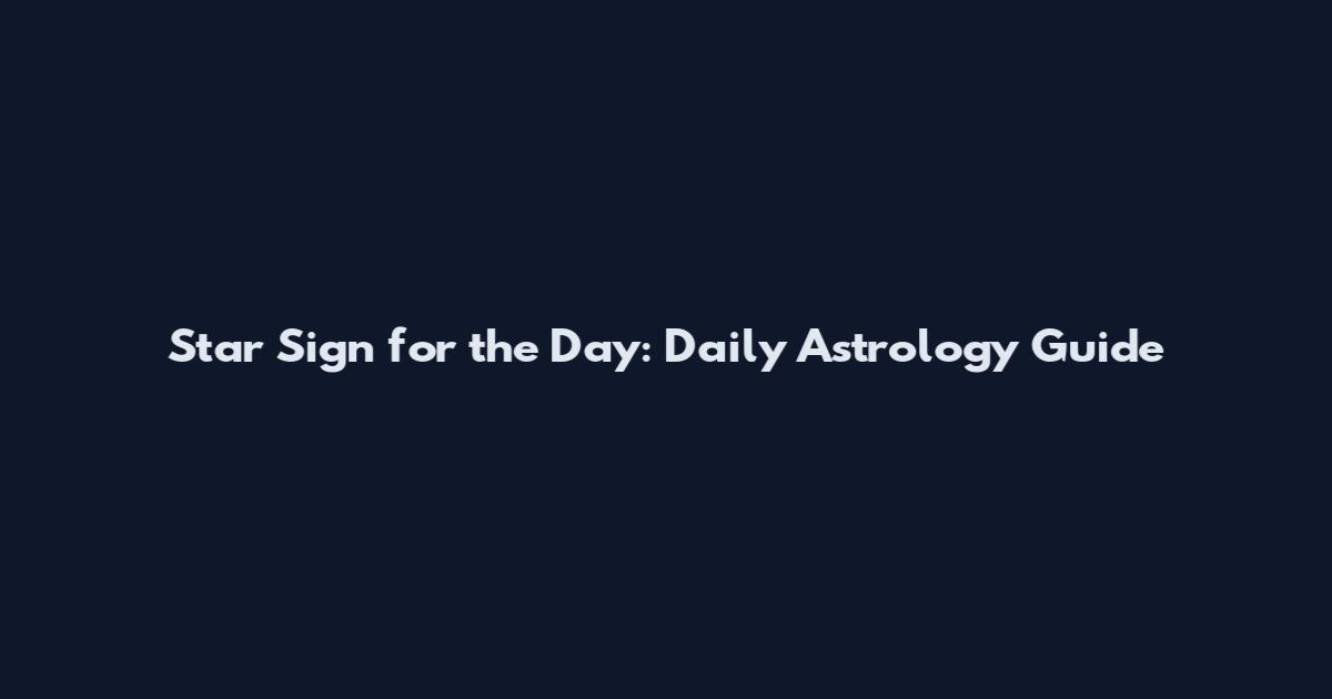 Star Sign for the Day: Daily Astrology Guide