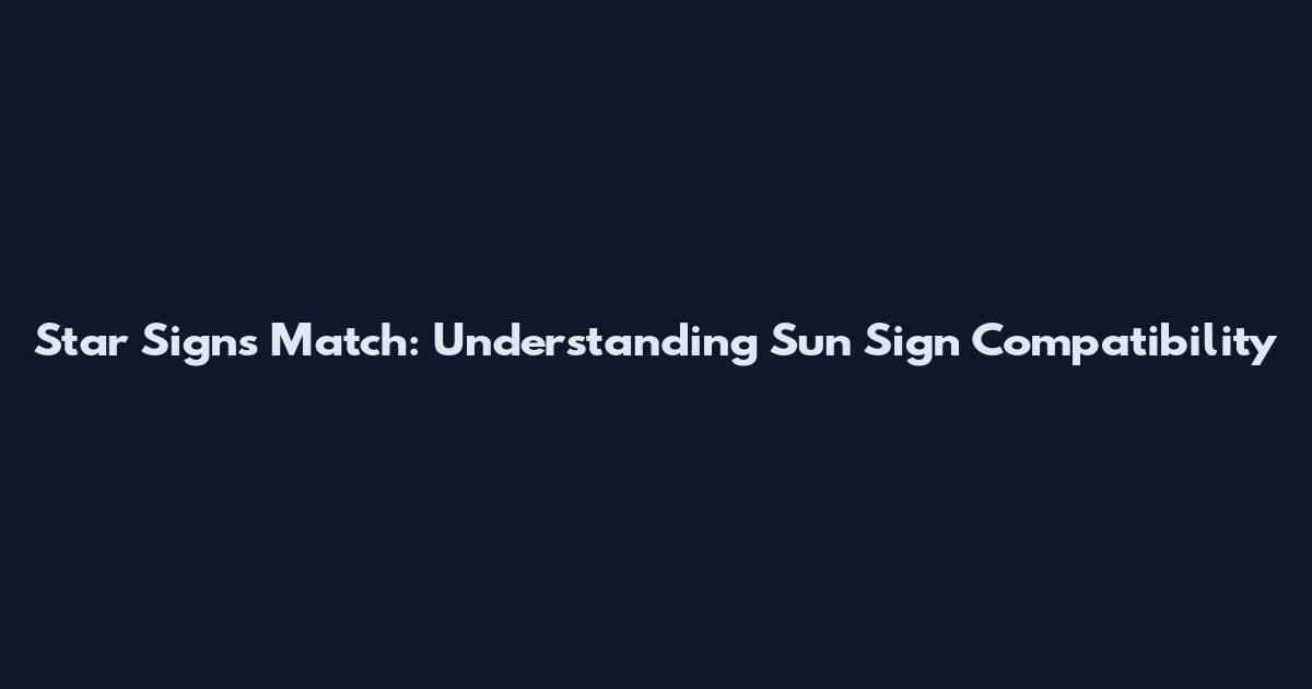Star Signs Match: Understanding Sun Sign Compatibility