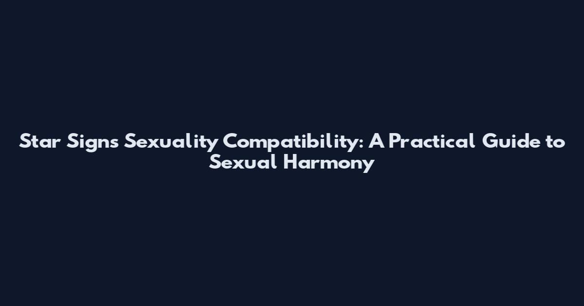 Star Signs Sexuality Compatibility: A Practical Guide to Sexual Harmony