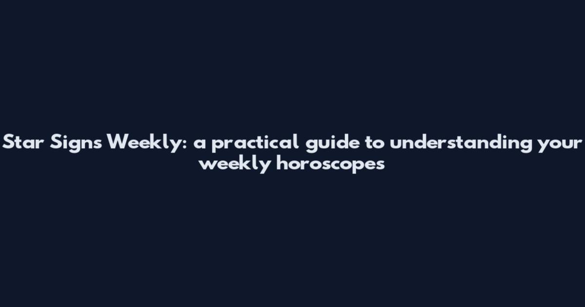 Star Signs Weekly: a practical guide to understanding your weekly horoscopes