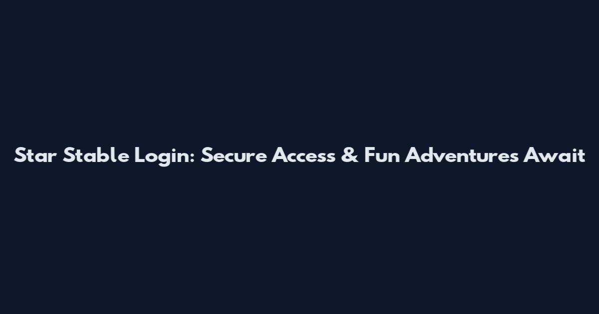 Star Stable Login: Secure Access & Fun Adventures Await