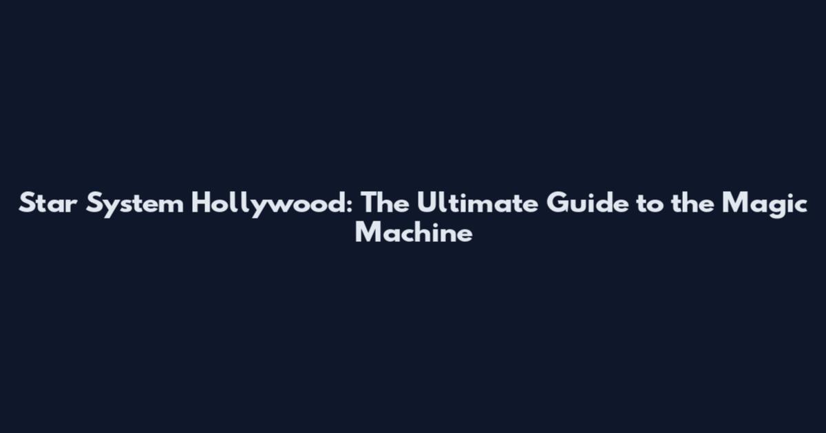 Star System Hollywood: The Ultimate Guide to the Magic Machine