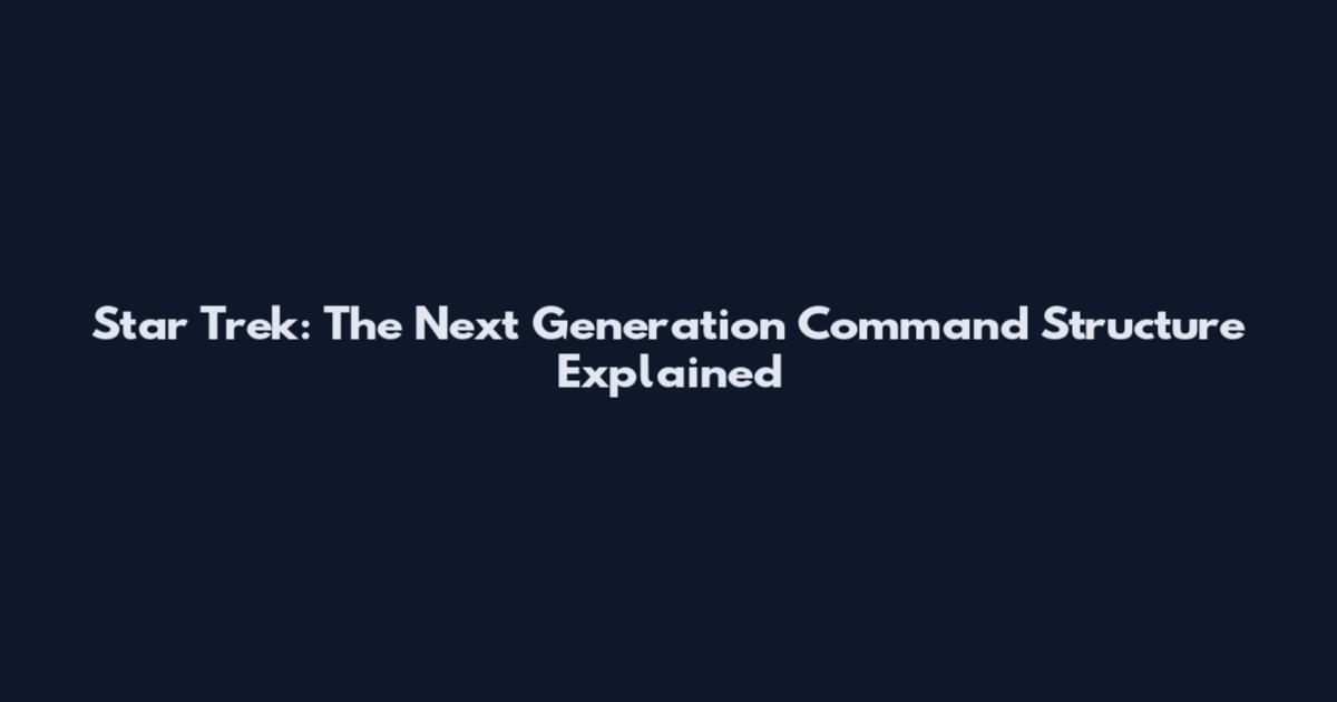 Star Trek: The Next Generation Command Structure Explained