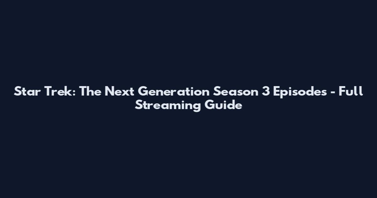 Star Trek: The Next Generation Season 3 Episodes - Full Streaming Guide