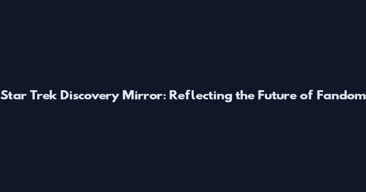 Star Trek Discovery Mirror: Reflecting the Future of Fandom