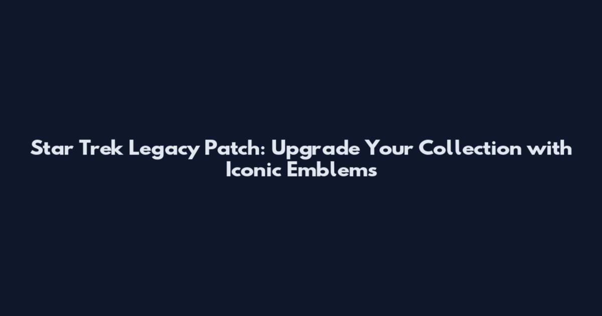 Star Trek Legacy Patch: Upgrade Your Collection with Iconic Emblems