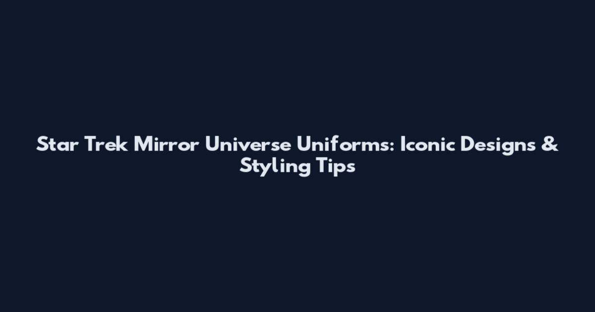 Star Trek Mirror Universe Uniforms: Iconic Designs & Styling Tips