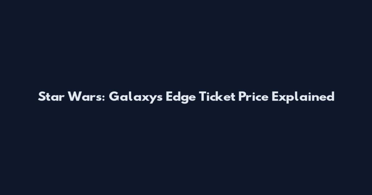 Star Wars: Galaxy's Edge Ticket Price Explained