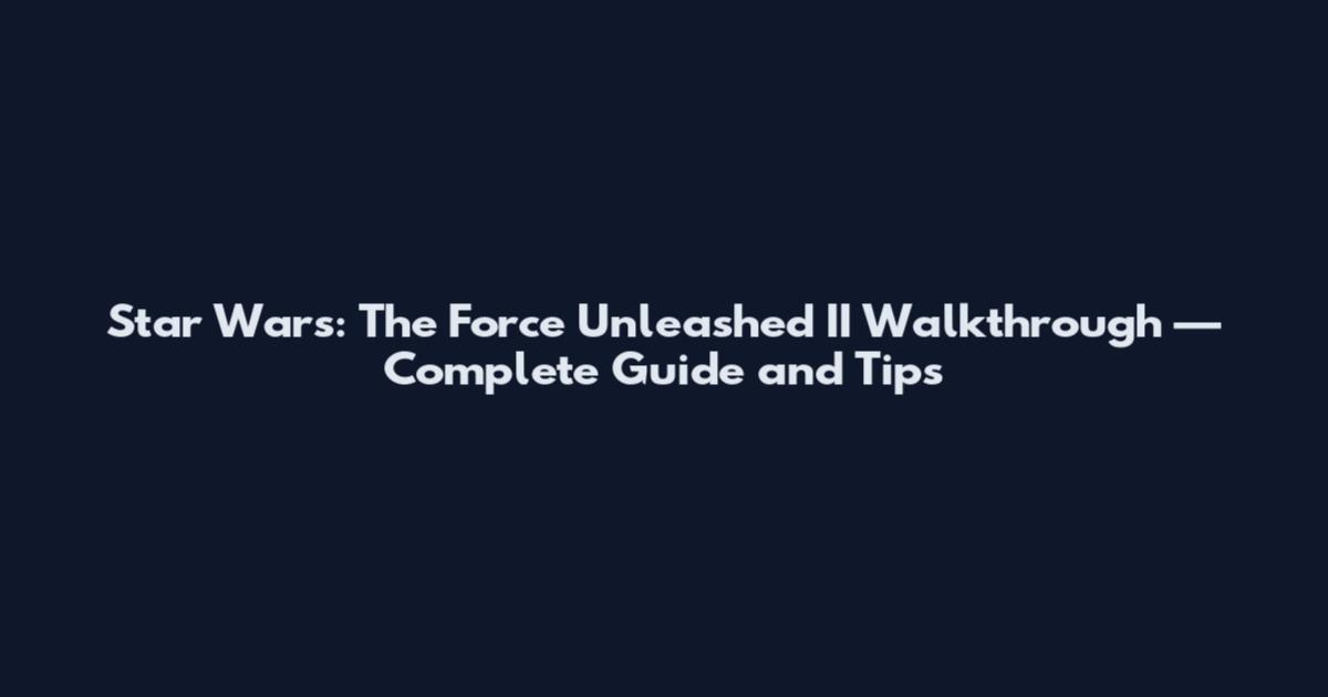 Star Wars: The Force Unleashed II Walkthrough — Complete Guide and Tips