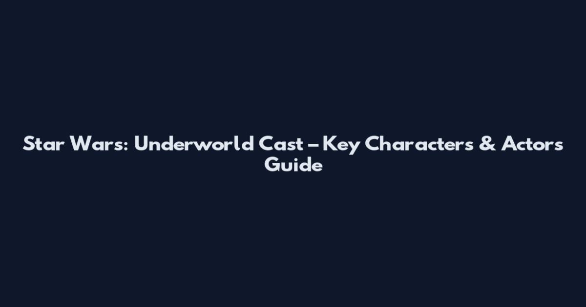 Star Wars: Underworld Cast – Key Characters & Actors Guide