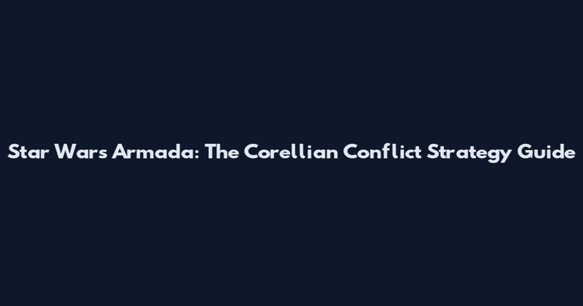 Star Wars Armada: The Corellian Conflict Strategy Guide