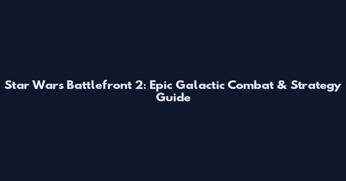 Star Wars Battlefront 2: Epic Galactic Combat & Strategy Guide