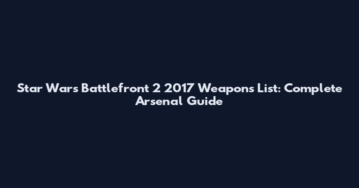 Star Wars Battlefront 2 2017 Weapons List: Complete Arsenal Guide