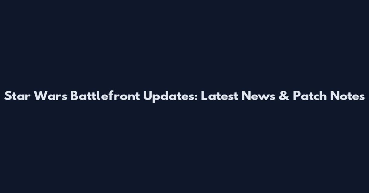 Star Wars Battlefront Updates: Latest News & Patch Notes
