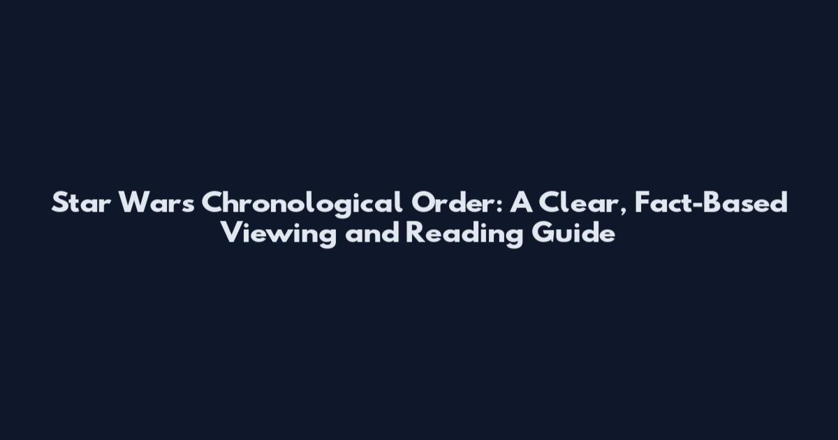Star Wars Chronological Order: A Clear, Fact-Based Viewing and Reading Guide