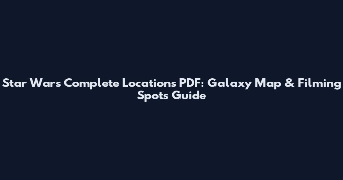Star Wars Complete Locations PDF: Galaxy Map & Filming Spots Guide
