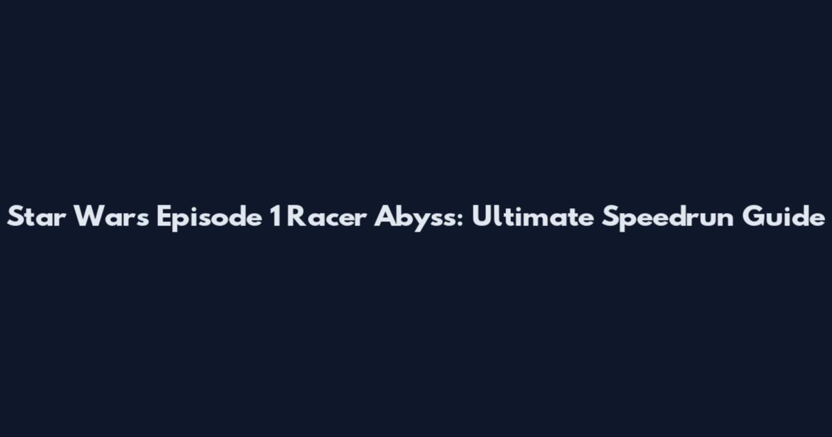 Star Wars Episode 1 Racer Abyss: Ultimate Speedrun Guide