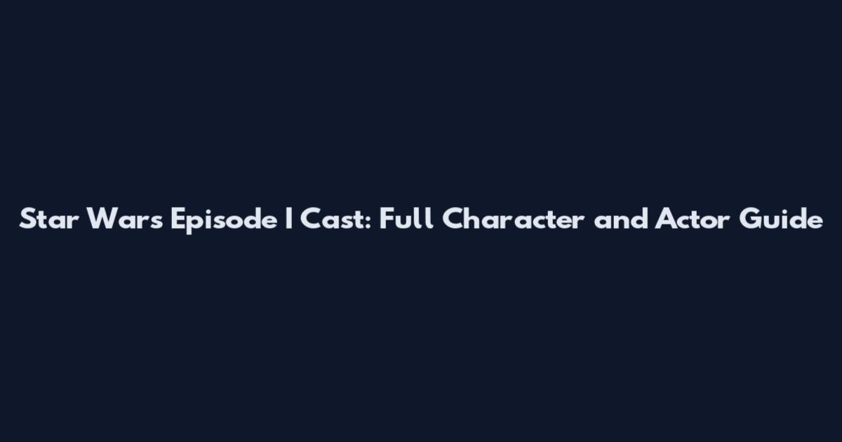Star Wars Episode I Cast: Full Character and Actor Guide