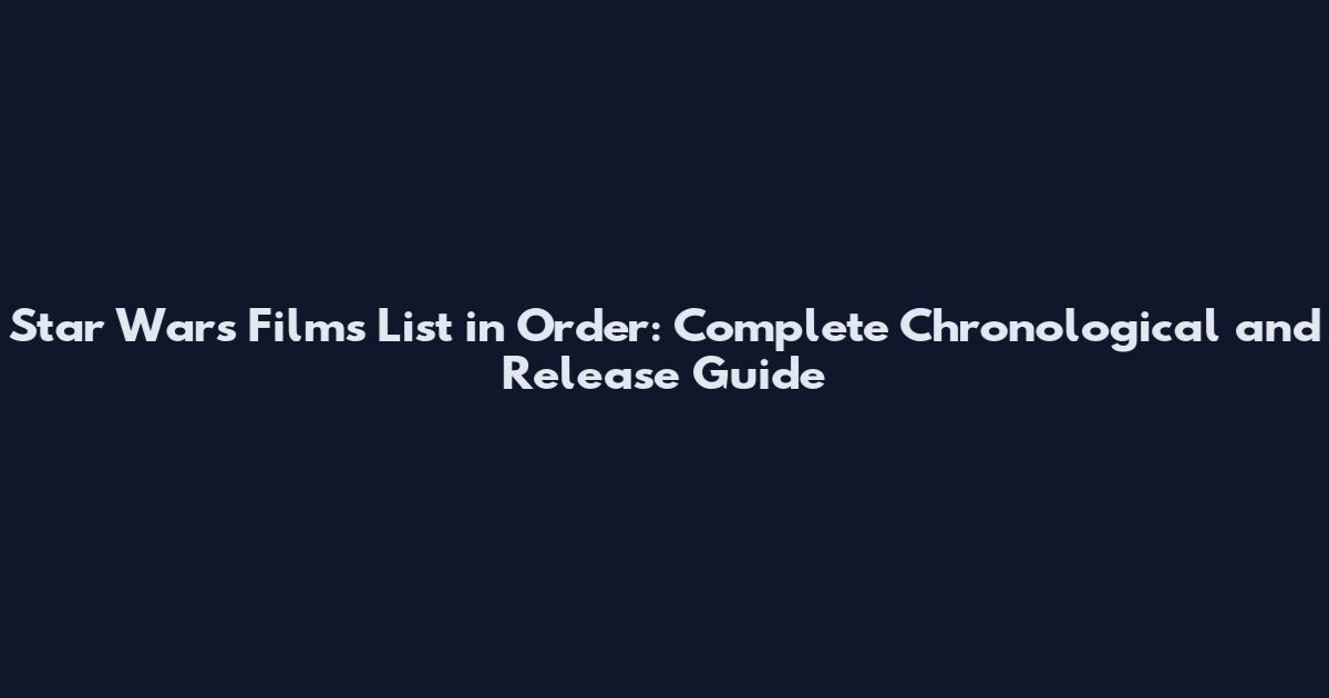 Star Wars Films List in Order: Complete Chronological and Release Guide