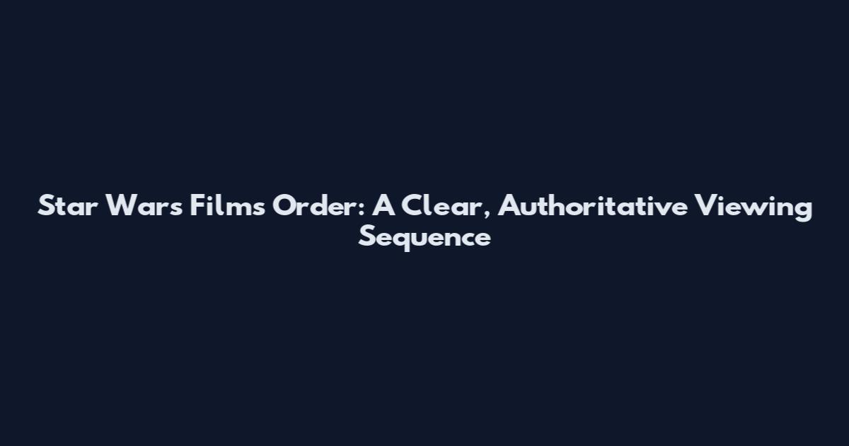Star Wars Films Order: A Clear, Authoritative Viewing Sequence