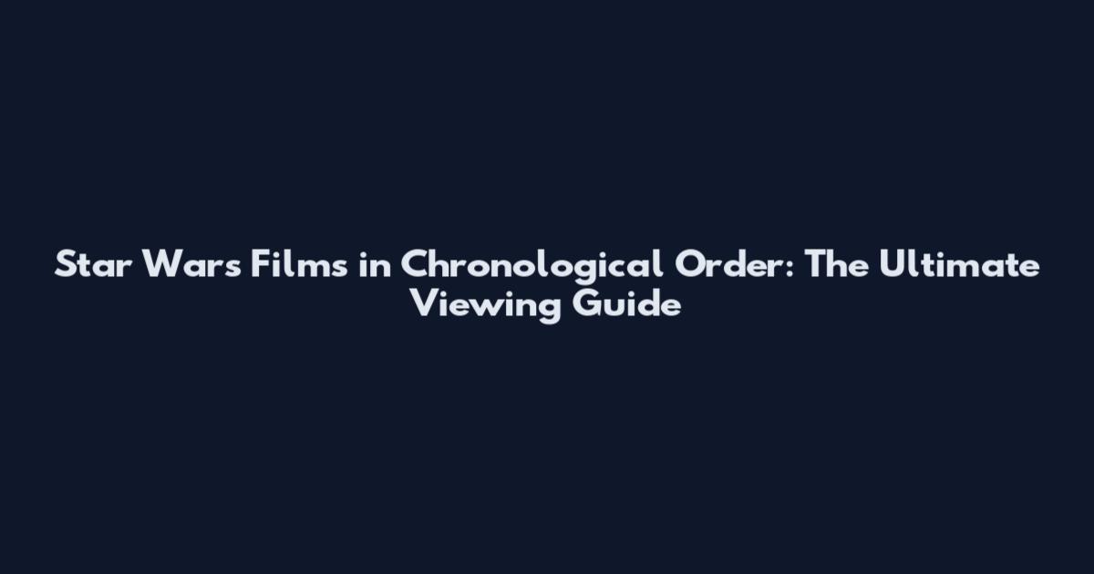 Star Wars Films in Chronological Order: The Ultimate Viewing Guide