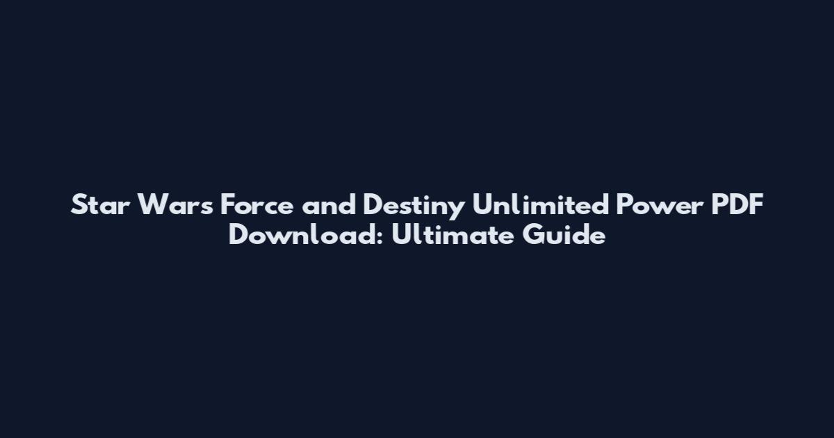 Star Wars Force and Destiny Unlimited Power PDF Download: Ultimate Guide