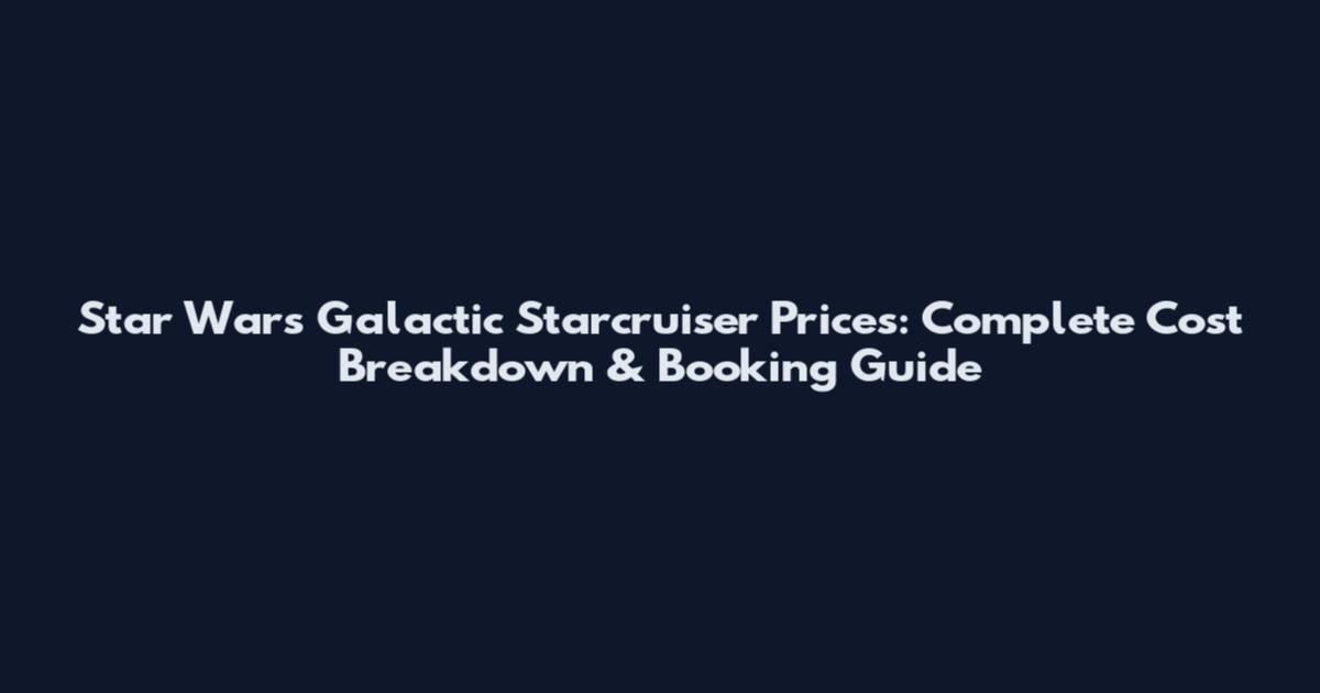Star Wars Galactic Starcruiser Prices: Complete Cost Breakdown & Booking Guide