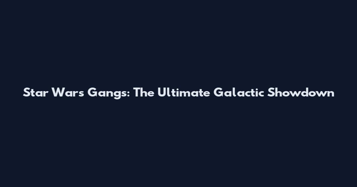 Star Wars Gangs: The Ultimate Galactic Showdown