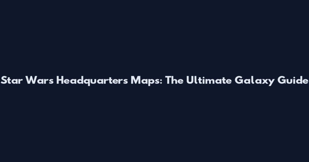 Star Wars Headquarters Maps: The Ultimate Galaxy Guide