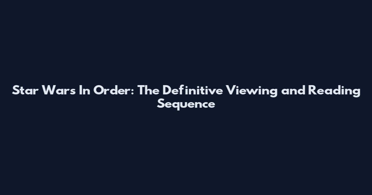 Star Wars In Order: The Definitive Viewing and Reading Sequence