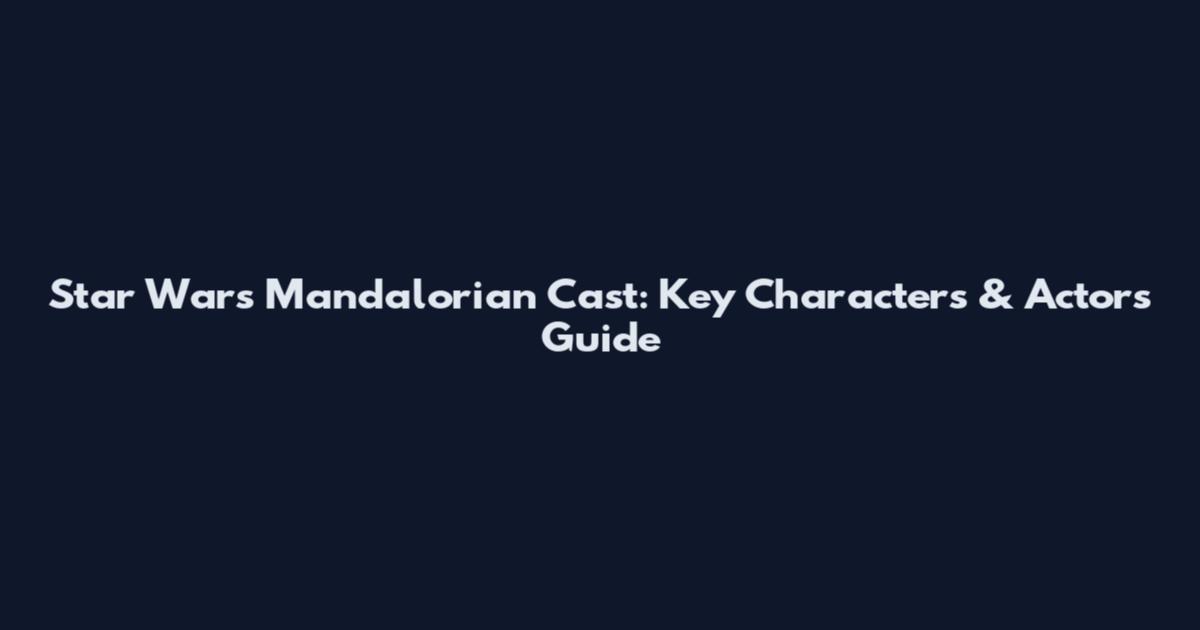 Star Wars Mandalorian Cast: Key Characters & Actors Guide