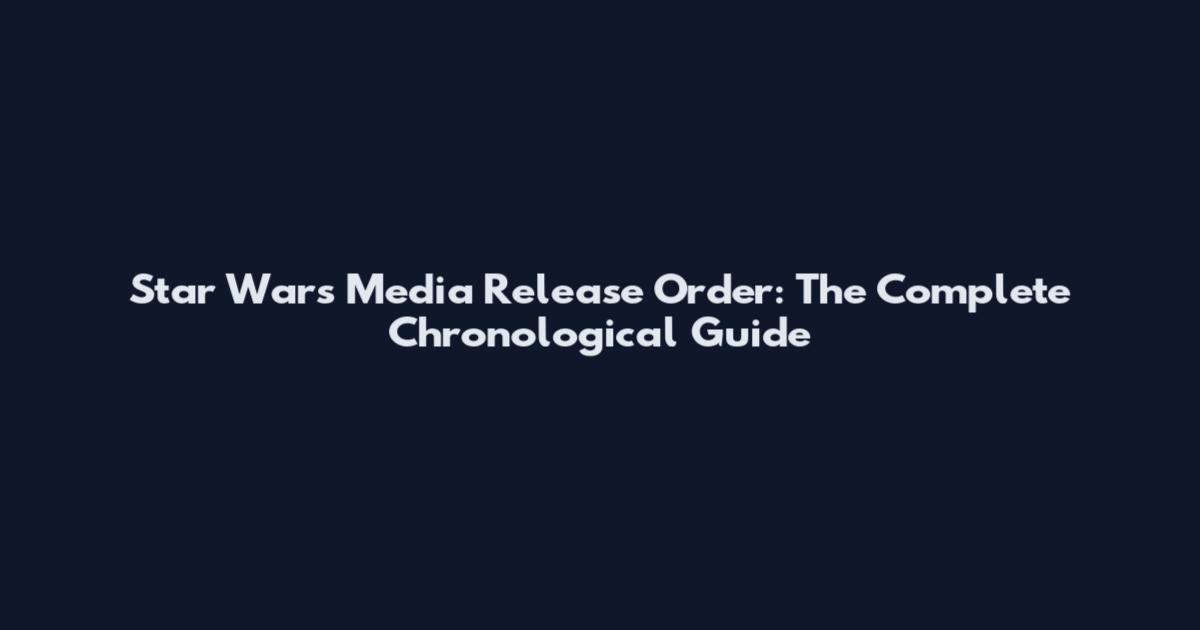Star Wars Media Release Order: The Complete Chronological Guide