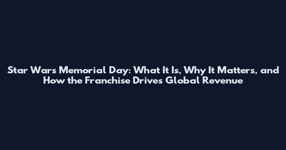 Star Wars Memorial Day: What It Is, Why It Matters, and How the Franchise Drives Global Revenue