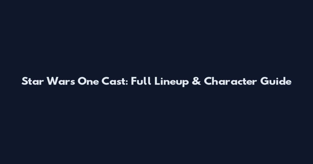 Star Wars One Cast: Full Lineup & Character Guide