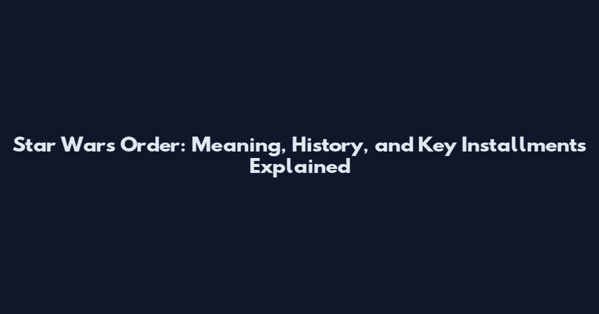 Star Wars Order: Meaning, History, and Key Installments Explained