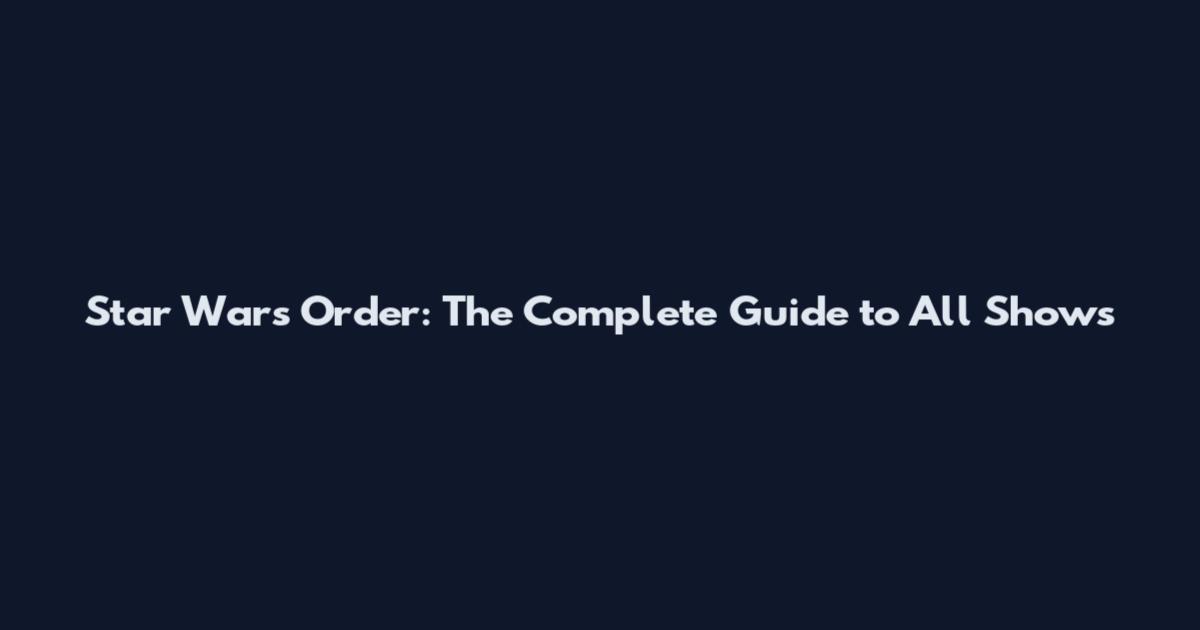 Star Wars Order: The Complete Guide to All Shows
