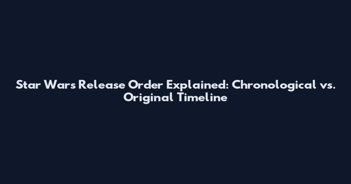 Star Wars Release Order Explained: Chronological vs. Original Timeline