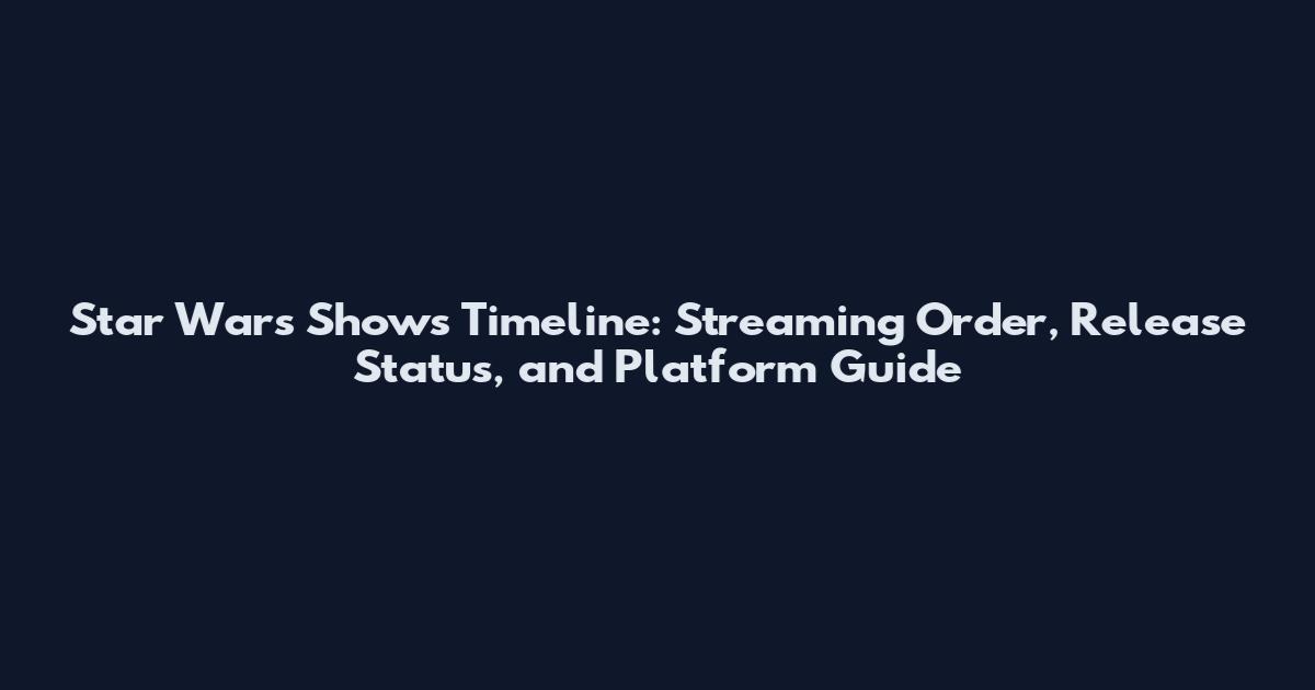 Star Wars Shows Timeline: Streaming Order, Release Status, and Platform Guide
