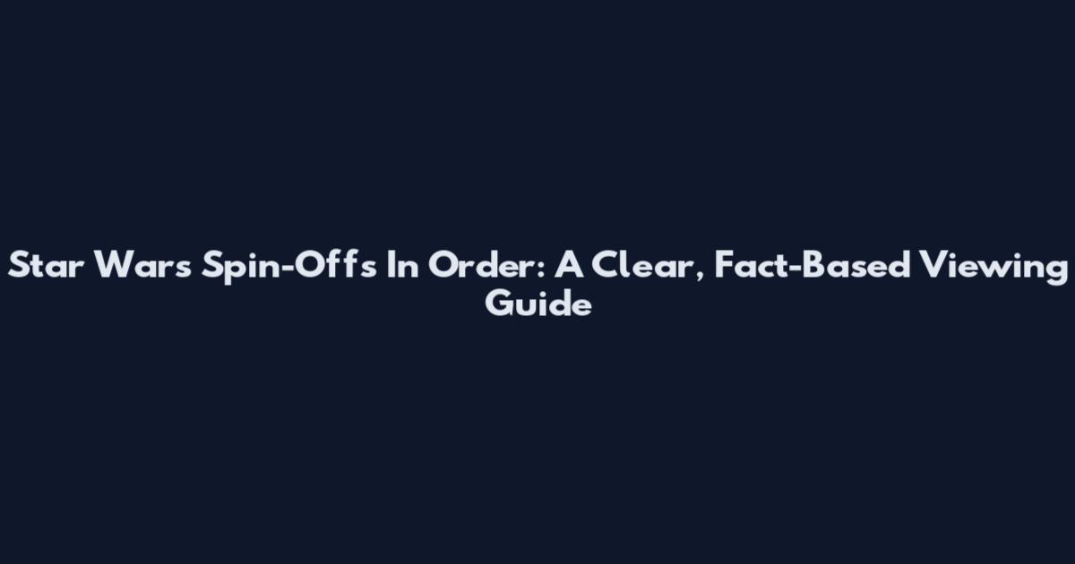 Star Wars Spin-Offs In Order: A Clear, Fact-Based Viewing Guide