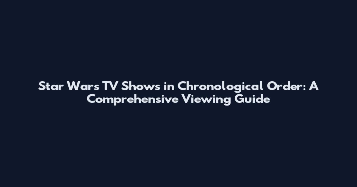Star Wars TV Shows in Chronological Order: A Comprehensive Viewing Guide