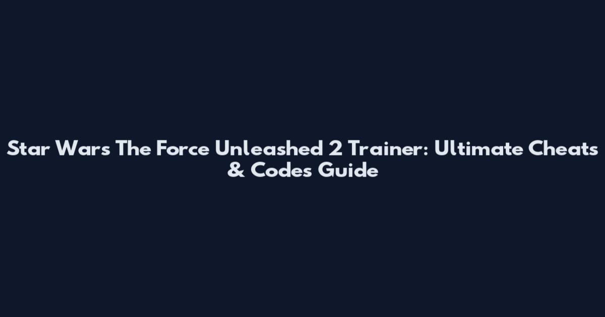 Star Wars The Force Unleashed 2 Trainer: Ultimate Cheats & Codes Guide