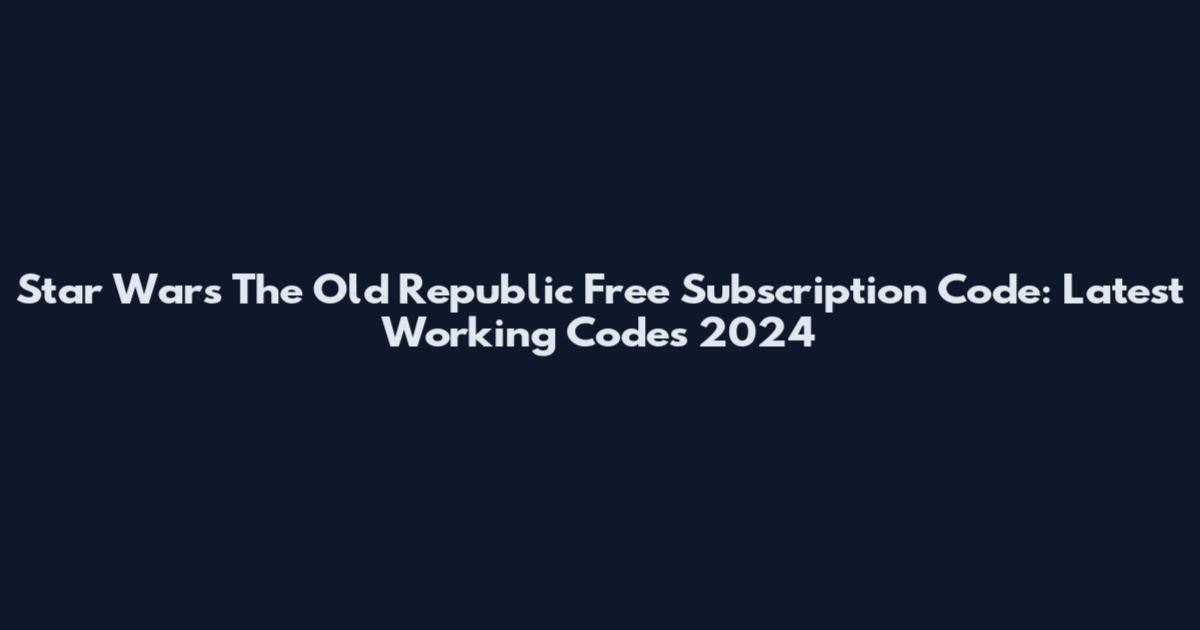 Star Wars The Old Republic Free Subscription Code: Latest Working Codes 2024