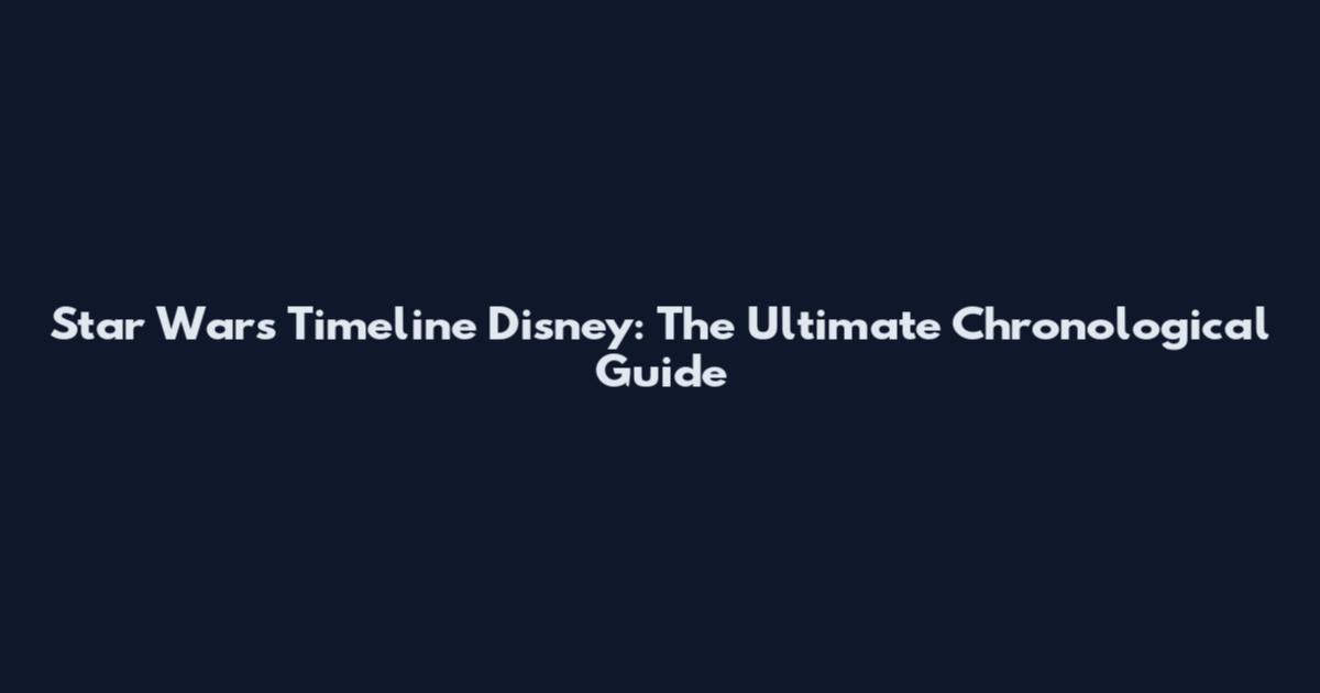 Star Wars Timeline Disney: The Ultimate Chronological Guide