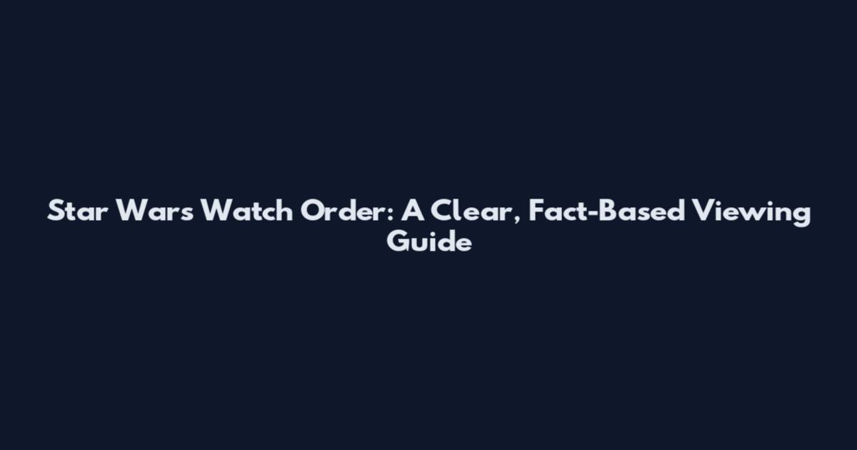 Star Wars Watch Order: A Clear, Fact-Based Viewing Guide