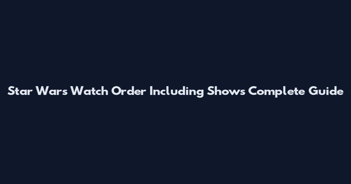 Star Wars Watch Order Including Shows Complete Guide