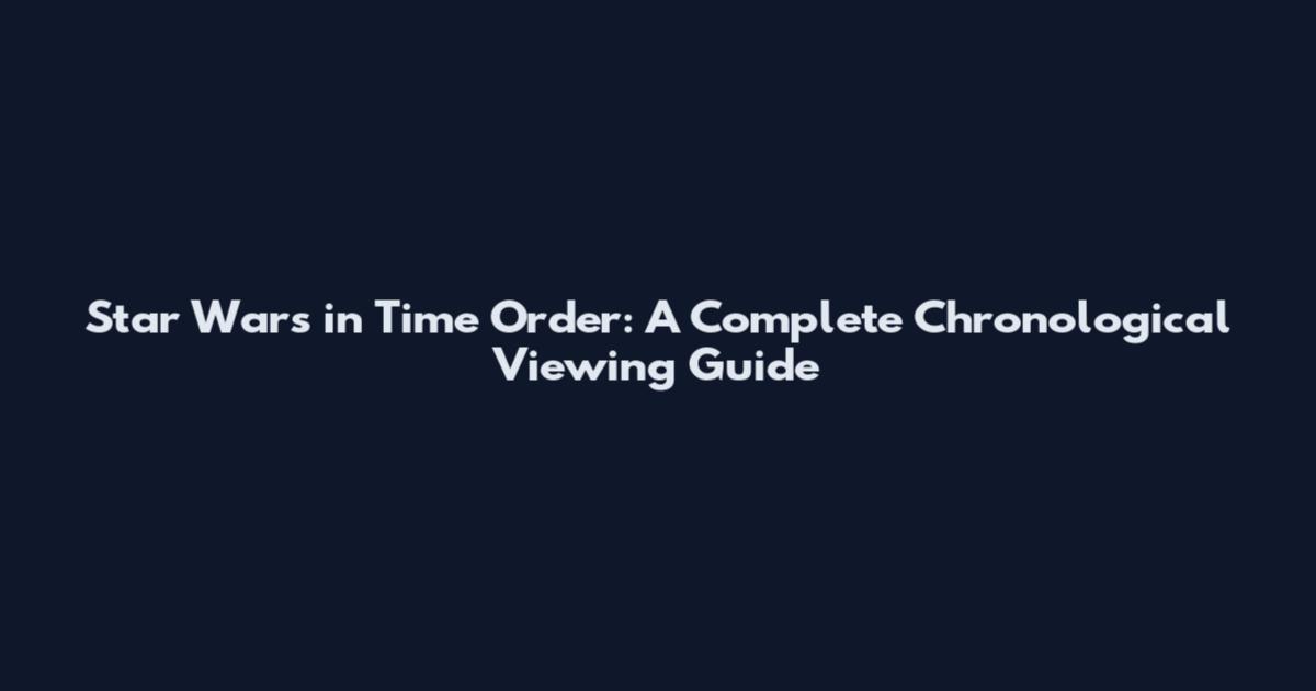 Star Wars in Time Order: A Complete Chronological Viewing Guide