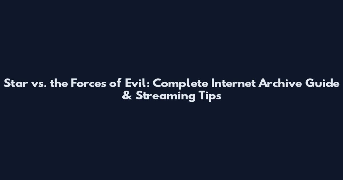 Star vs. the Forces of Evil: Complete Internet Archive Guide & Streaming Tips