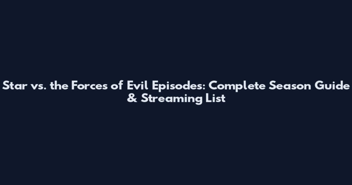 Star vs. the Forces of Evil Episodes: Complete Season Guide & Streaming List