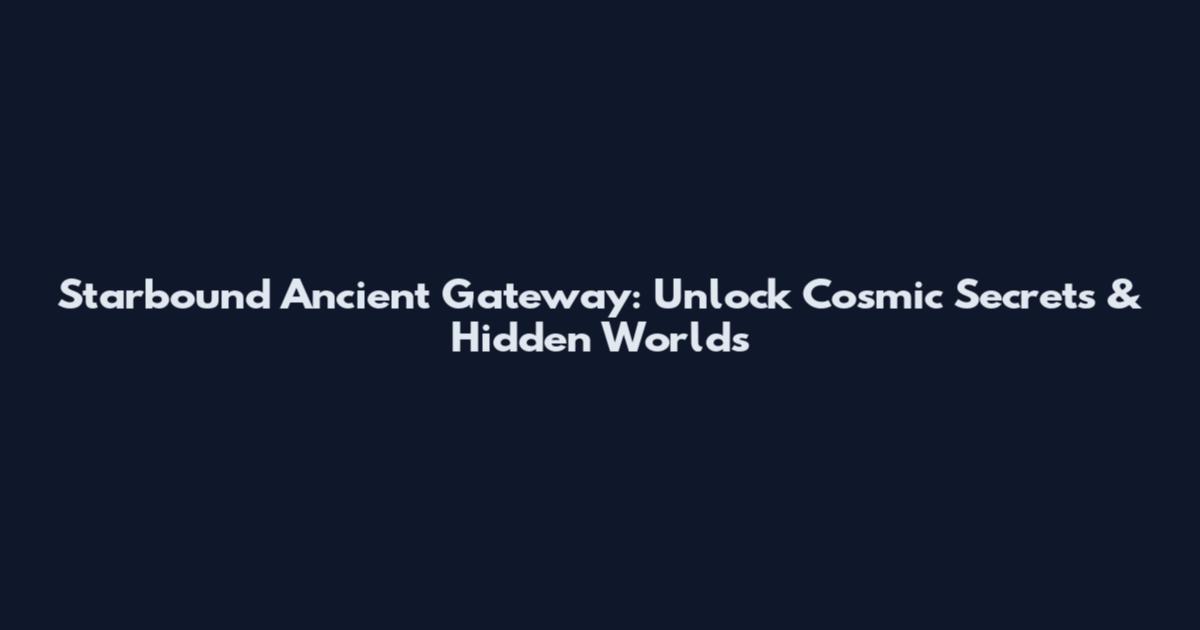 Starbound Ancient Gateway: Unlock Cosmic Secrets & Hidden Worlds