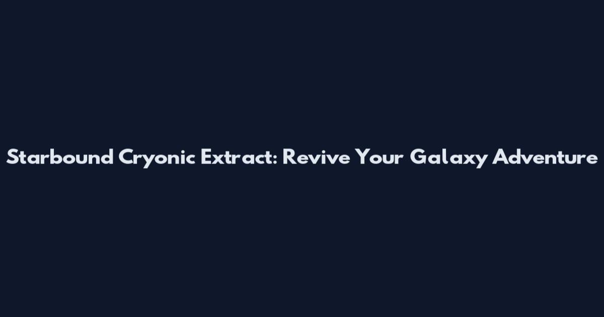Starbound Cryonic Extract: Revive Your Galaxy Adventure